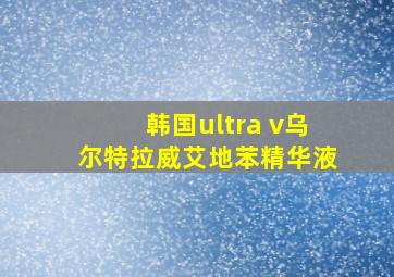 韩国ultra v乌尔特拉威艾地苯精华液